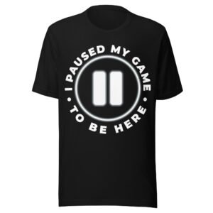 I Paused My Game To Be Here - Funny Gamer T-Shirt - Humorous Gaming Shirt