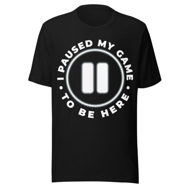 I Paused My Game To Be Here - Funny Gamer T-Shirt - Humorous Gaming Shirt